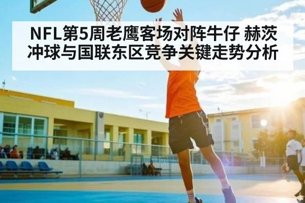 NFL第5周老鹰客场对阵牛仔 赫茨冲球与国联东区竞争关键走势分析 - JiuyouSports
