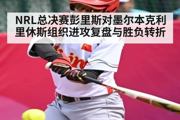NRL总决赛彭里斯对墨尔本克利里休斯组织进攻复盘与胜负转折